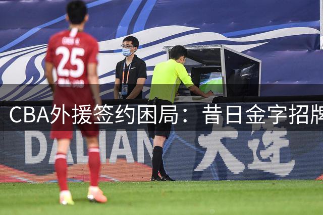 CBA外援签约困局：昔日金字招牌缘何风光不再？